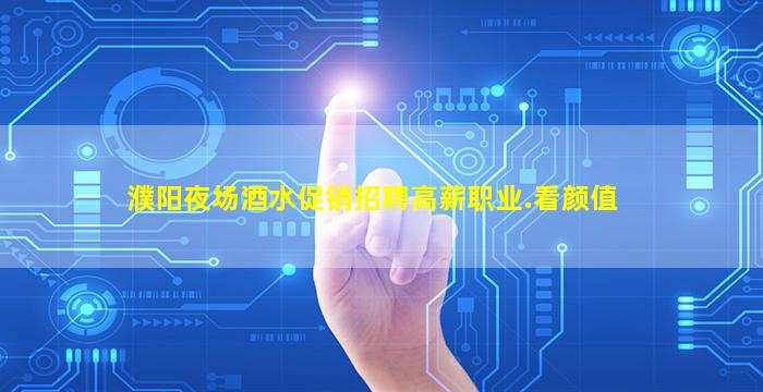 濮阳夜场酒水促销招聘高薪职业.看颜值
